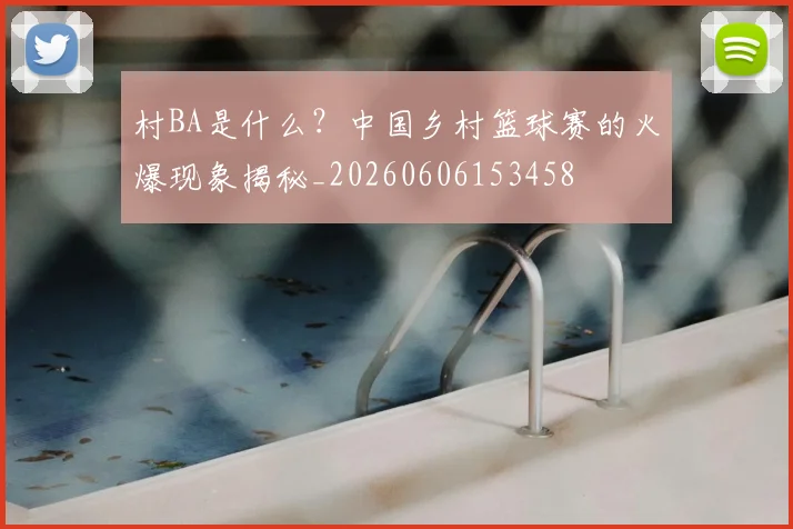 村BA是什么?中国乡村篮球赛的火爆现象揭秘_20260606153458