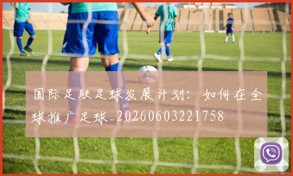 国际足联足球发展计划:如何在全球推广足球_20260603221758