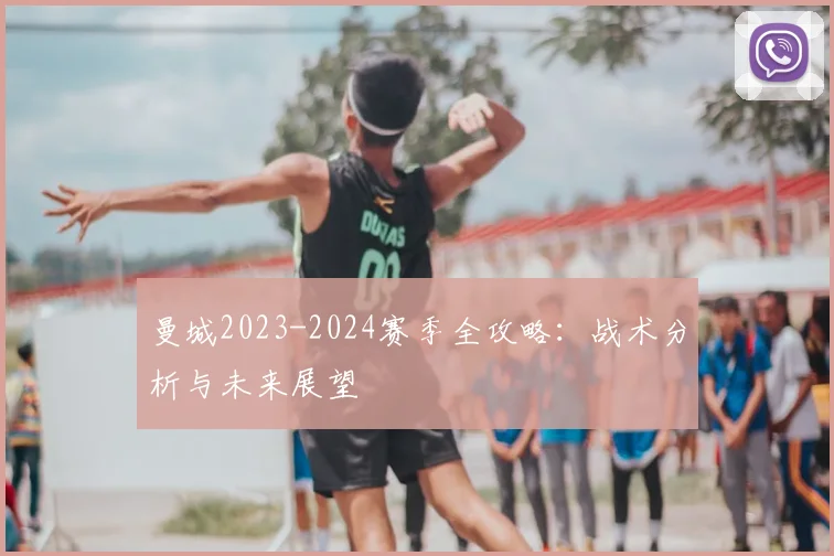 曼城2023-2024赛季全攻略:战术分析与未来展望