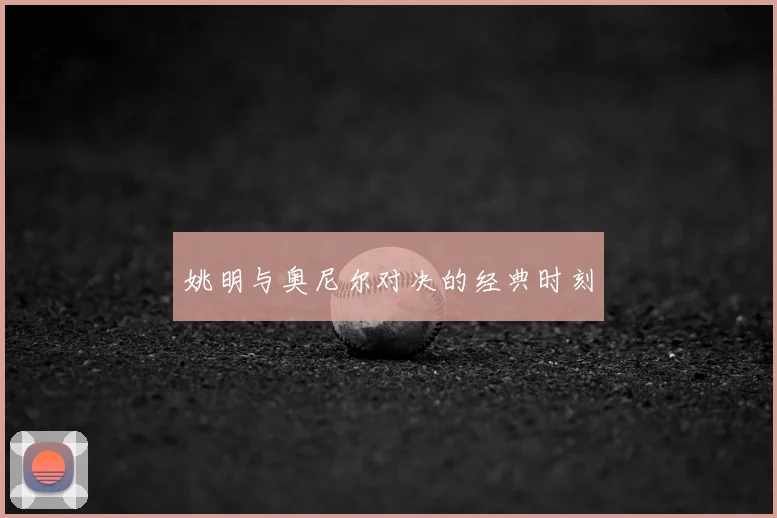 姚明与奥尼尔对决的经典时刻
